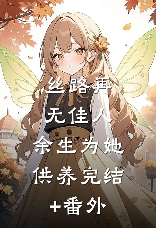 丝路再无佳人，余生为她供养完结+番外