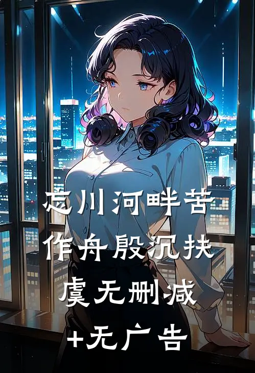 忘川河畔苦作舟殷沉扶虞无删减+无广告