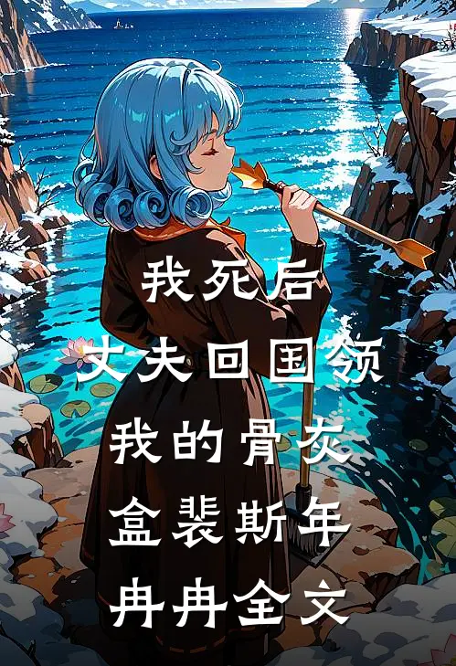 我死后，丈夫回国领我的骨灰盒裴斯年冉冉全文