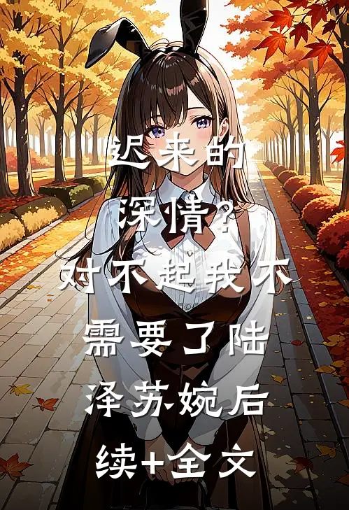 迟来的深情？对不起，我不需要了陆泽苏婉后续+全文