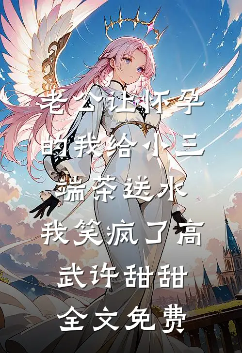 老公让怀孕的我给小三端茶送水，我笑疯了高武许甜甜全文免费