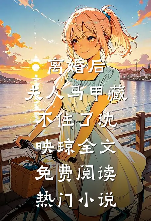 离婚后,夫人马甲藏不住了沈映琼全文免费阅读热门小说