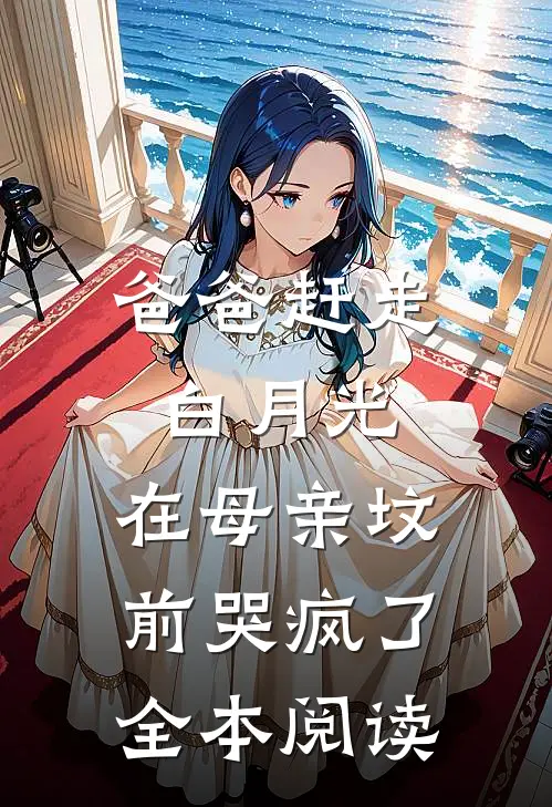 爸爸赶走白月光，在母亲坟前哭疯了全本阅读