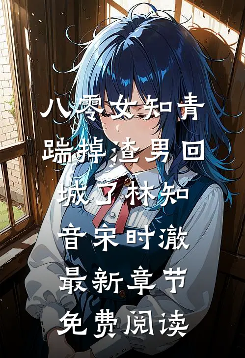 八零女知青踹掉渣男回城了林知音宋时澈最新章节免费阅读
