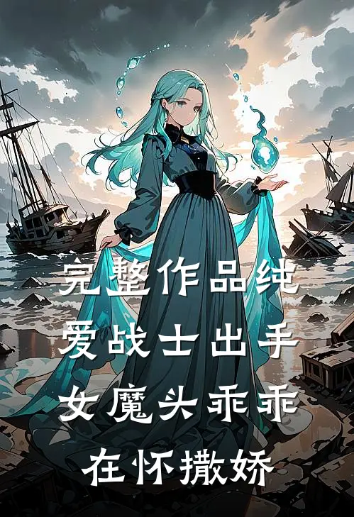 完整作品纯爱战士出手：女魔头乖乖在怀撒娇