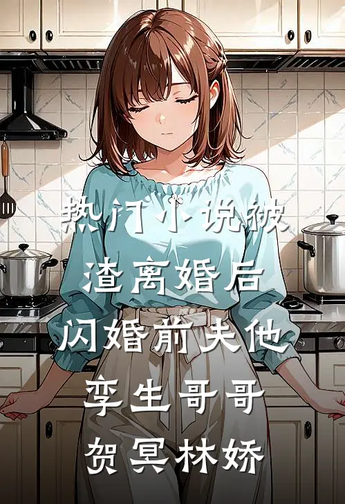 热门小说被渣离婚后，闪婚前夫他孪生哥哥贺冥林娇