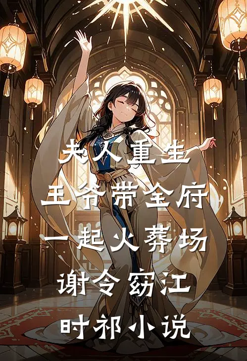 夫人重生，王爷带全府一起火葬场谢令窈江时祁小说