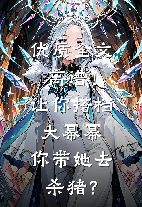 优质全文离谱！让你搭档大幂幂，你带她去杀猪？