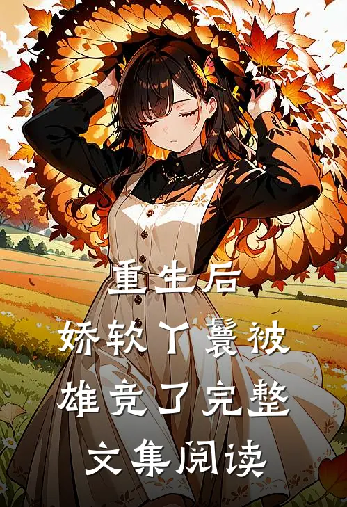 重生后，娇软丫鬟被雄竞了完整文集阅读