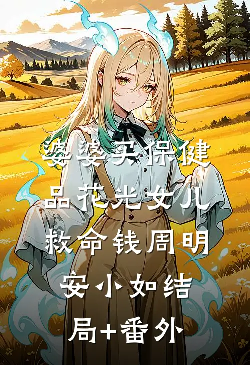 婆婆买保健品花光女儿救命钱周明安小如结局+番外