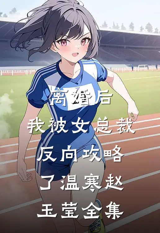 离婚后，我被女总裁反向攻略了温寒赵玉莹全集