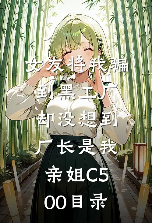 女友将我骗到黑工厂，却没想到厂长是我亲姐C500目录