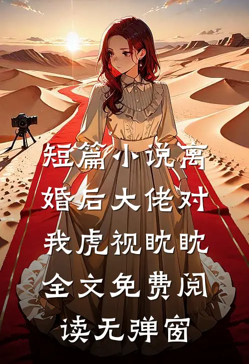短篇小说离婚后大佬对我虎视眈眈全文免费阅读无弹窗