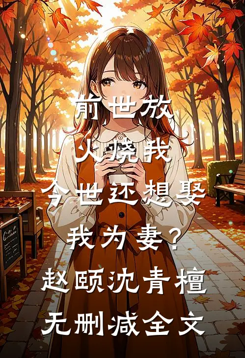 前世放火烧我，今世还想娶我为妻？赵颐沈青檀无删减全文