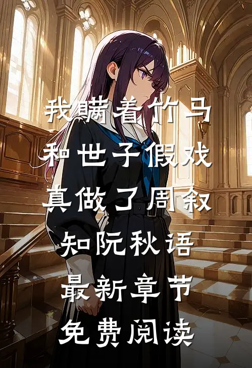 我瞒着竹马，和世子假戏真做了周叙知阮秋语最新章节免费阅读