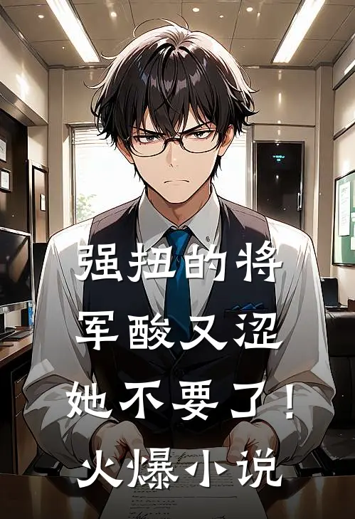 强扭的将军酸又涩，她不要了！火爆小说
