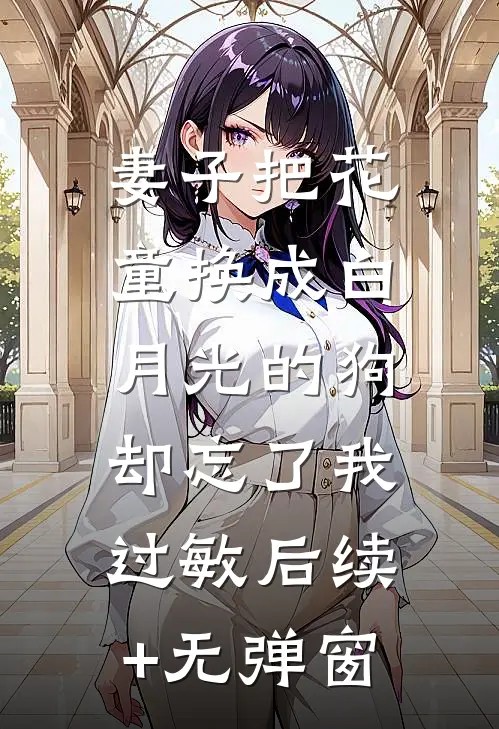 妻子把花童换成白月光的狗，却忘了我过敏后续+无弹窗