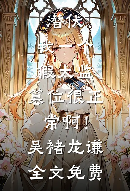 潜伏：我一个假太监，篡位很正常啊！吴褚龙谦全文免费