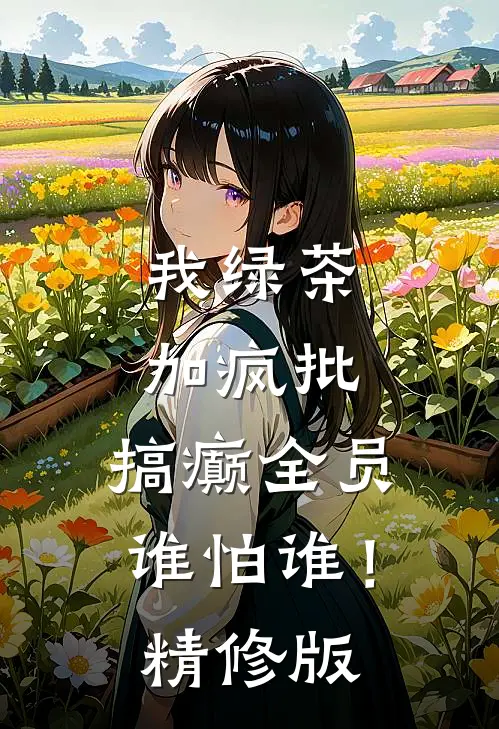 我绿茶加疯批，搞癫全员谁怕谁！精修版
