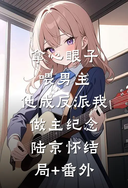 拿心眼子喂男主，他成反派我做主纪念陆京怀结局+番外