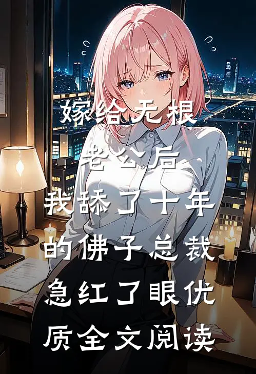 嫁给无根老公后，我舔了十年的佛子总裁急红了眼优质全文阅读