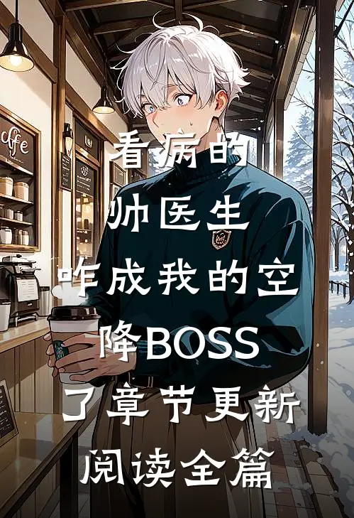 看病的帅医生，咋成我的空降BOSS了章节更新阅读全篇