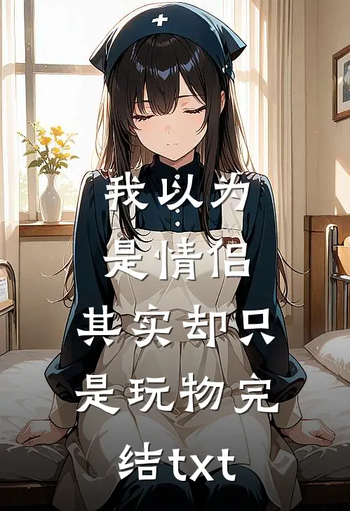 我以为是情侣，其实却只是玩物完结txt