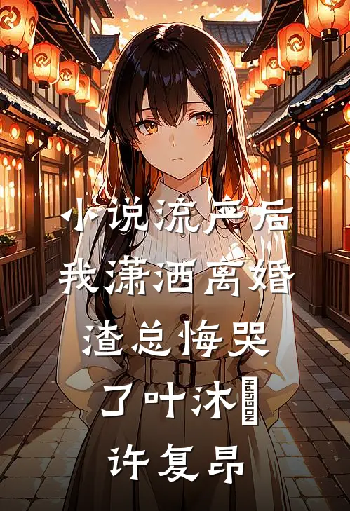 小说流产后我潇洒离婚，渣总悔哭了(叶沐笒许复昂)
