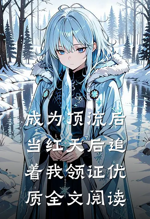 成为顶流后，当红天后追着我领证优质全文阅读