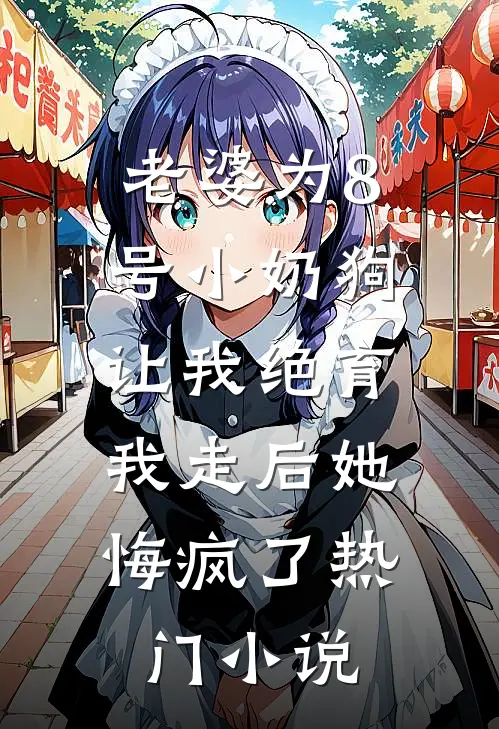 老婆为8号小奶狗让我绝育，我走后她悔疯了热门小说