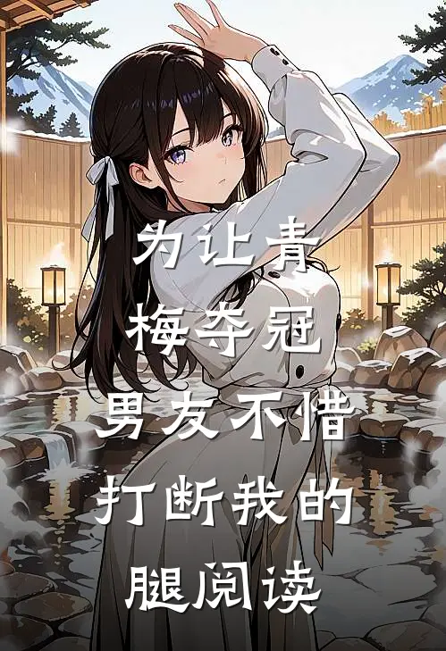 为让青梅夺冠，男友不惜打断我的腿阅读