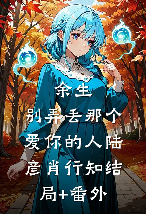 余生，别弄丢那个爱你的人陆彦肖行知结局+番外