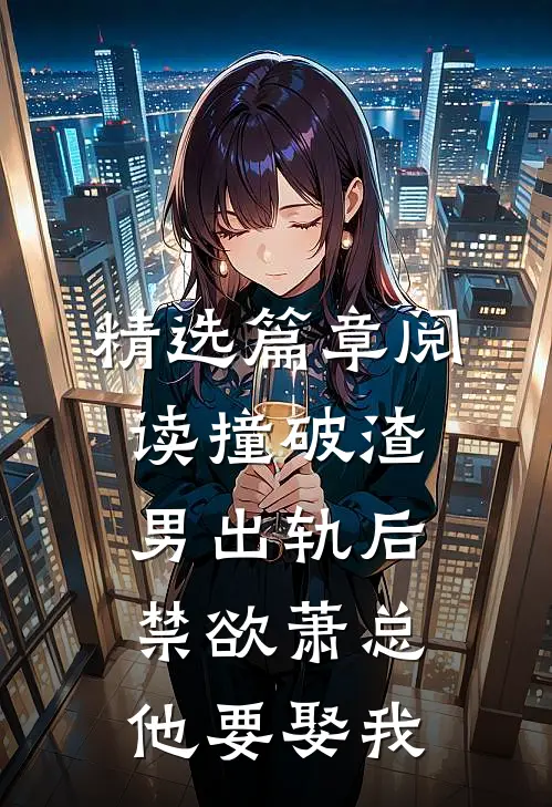 精选篇章阅读撞破渣男出轨后，禁欲萧总他要娶我
