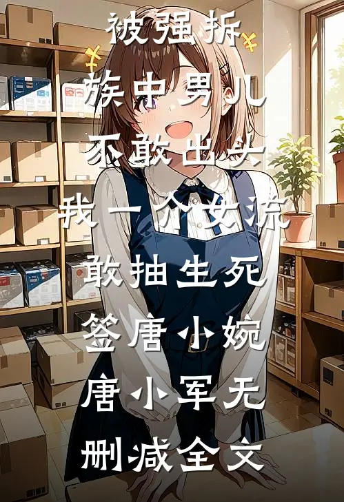 祖宗祠堂被强拆，族中男儿不敢出头，我一介女流敢抽生死签唐小婉唐小军无删减全文