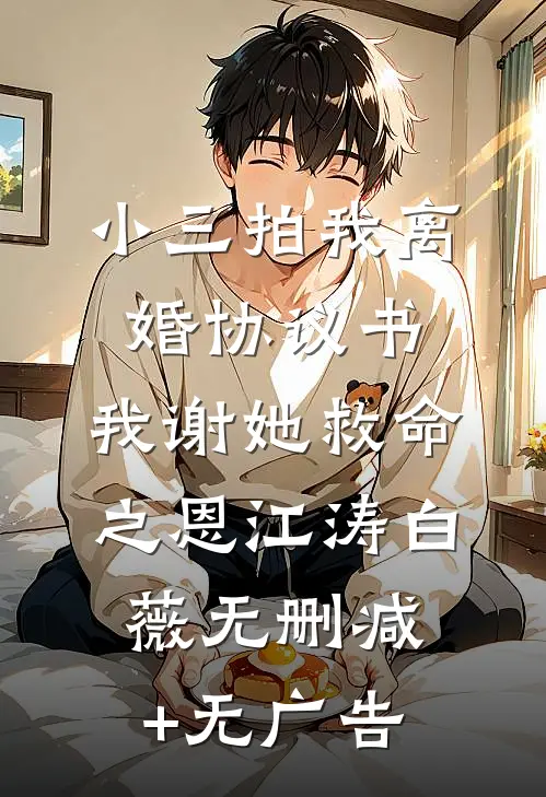小三拍我离婚协议书，我谢她救命之恩江涛白薇无删减+无广告