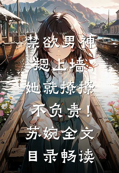 禁欲男神摁上墙，她就撩撩不负责！苏婉全文目录畅读