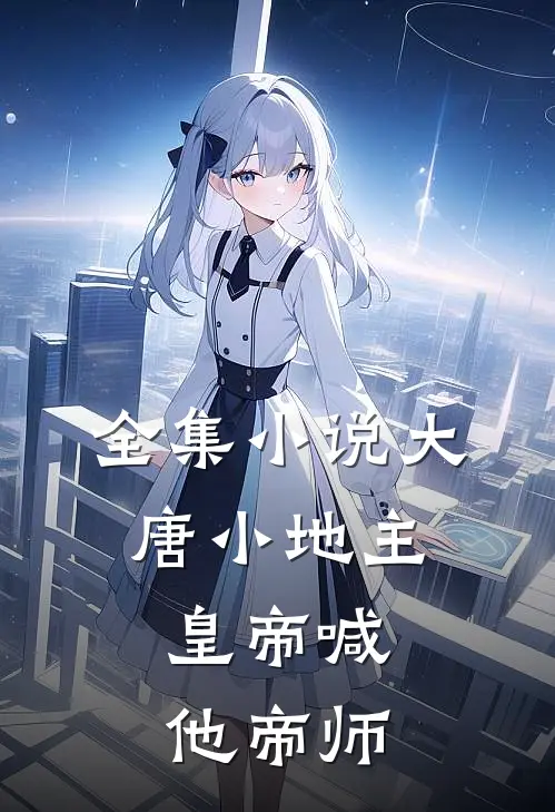 全集小说大唐小地主：皇帝喊他帝师