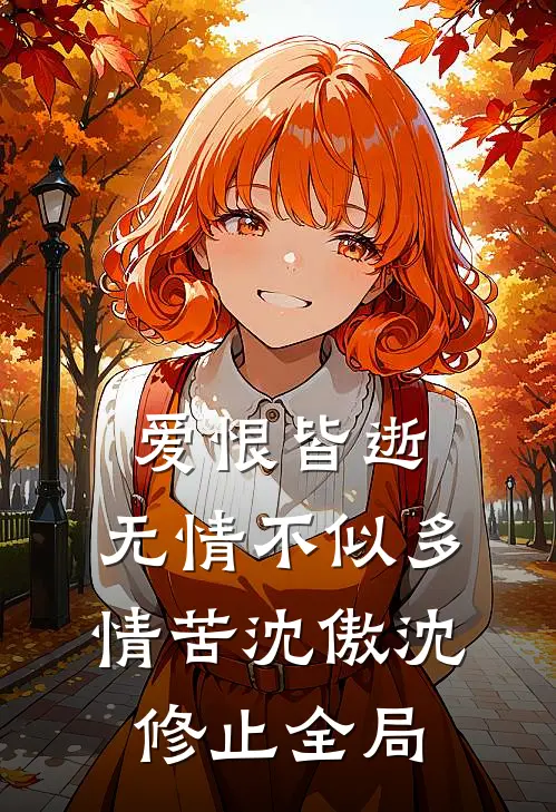 爱恨皆逝，无情不似多情苦沈傲沈修止全局