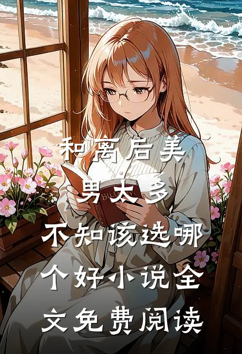 和离后美男太多，不知该选哪个好小说全文免费阅读