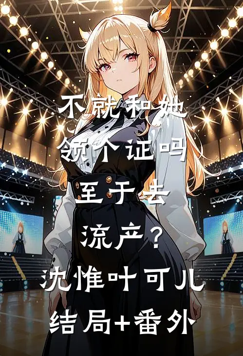 不就和她领个证吗，至于去流产？沈惟叶可儿结局+番外