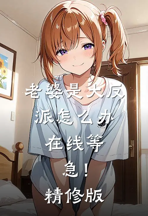 老婆是大反派怎么办，在线等，急！精修版