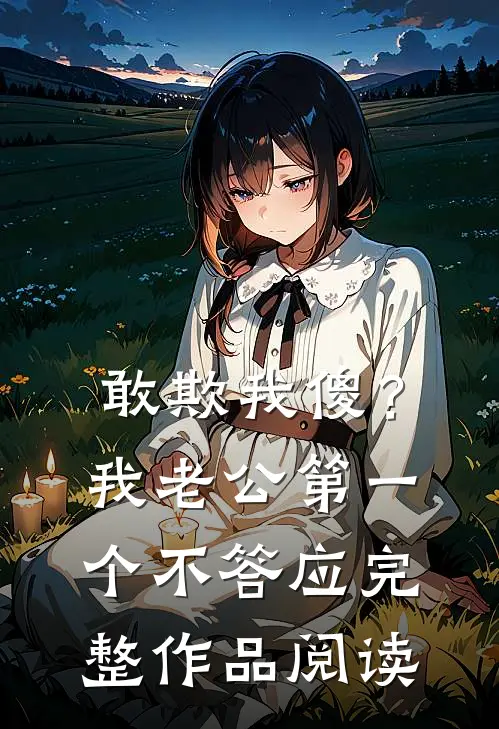 敢欺我傻？我老公第一个不答应完整作品阅读