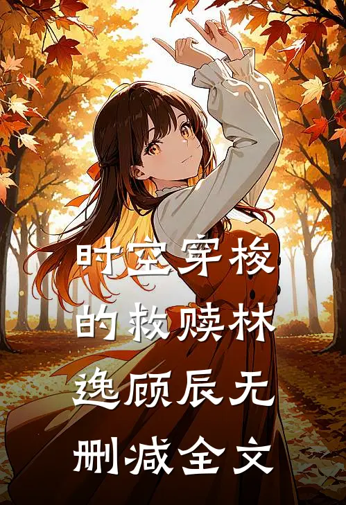 时空穿梭的救赎林逸顾辰无删减全文