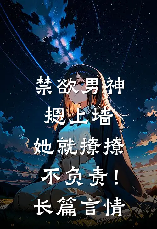 禁欲男神摁上墙，她就撩撩不负责！长篇言情