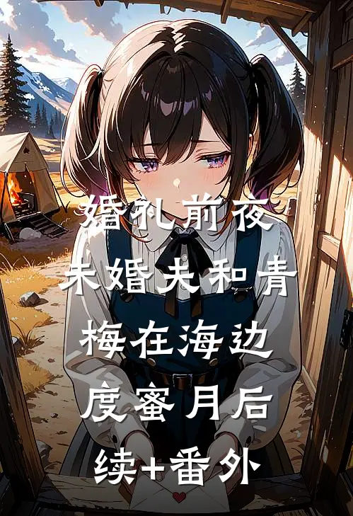婚礼前夜，未婚夫和青梅在海边度蜜月后续+番外