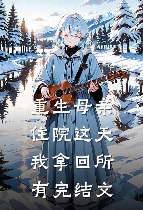 重生母亲住院这天，我拿回所有完结文
