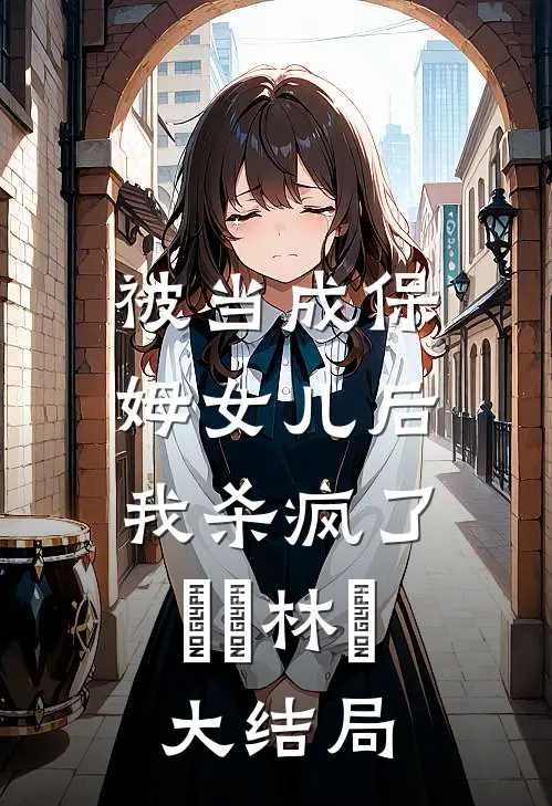 被当成保姆女儿后，我杀疯了玥玥林玥大结局