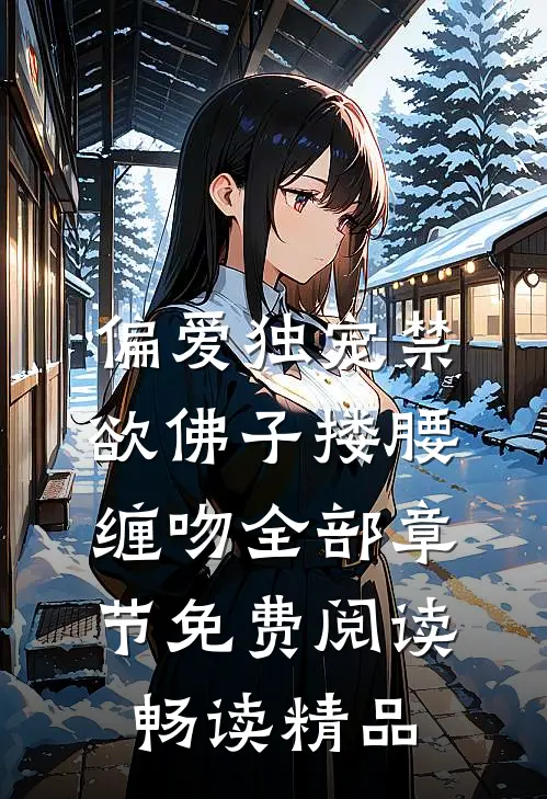 偏爱独宠禁欲佛子搂腰缠吻全部章节免费阅读畅读精品