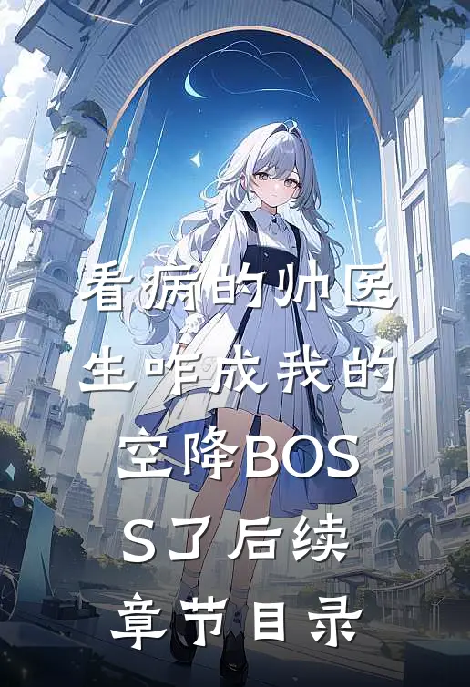 看病的帅医生咋成我的空降BOSS了后续章节目录