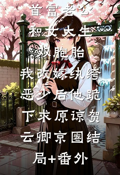 首富老公和女大生双胞胎，我改嫁纨绔恶少后他跪下求原谅贺云卿京圈结局+番外
